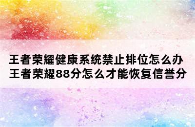 王者荣耀健康系统禁止排位怎么办 王者荣耀88分怎么才能恢复信誉分